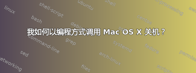 我如何以编程方式调用 Mac OS X 关机？