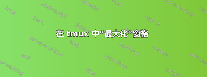 在 tmux 中“最大化”窗格