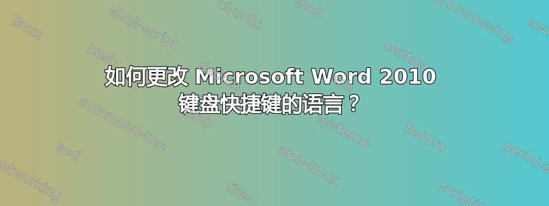 如何更改 Microsoft Word 2010 键盘快捷键的语言？