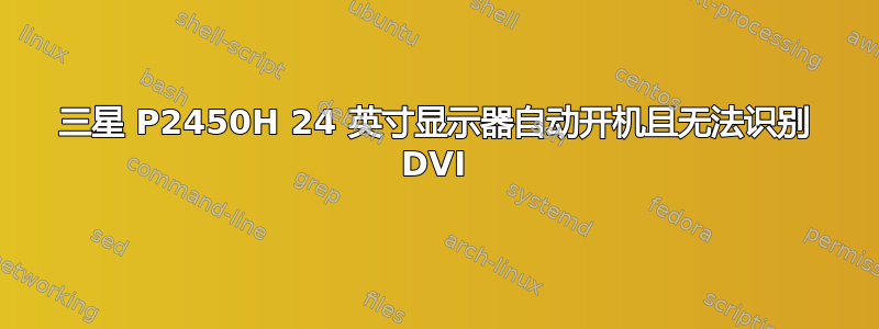 三星 P2450H 24 英寸显示器自动开机且无法识别 DVI