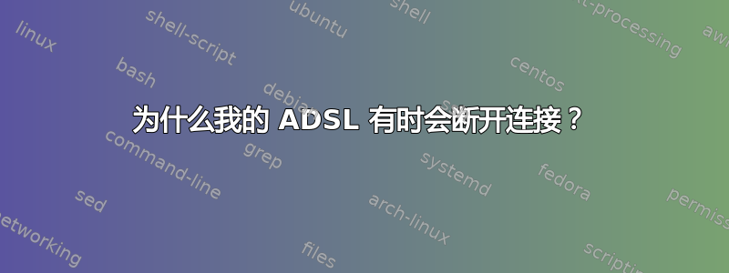 为什么我的 ADSL 有时会断开连接？