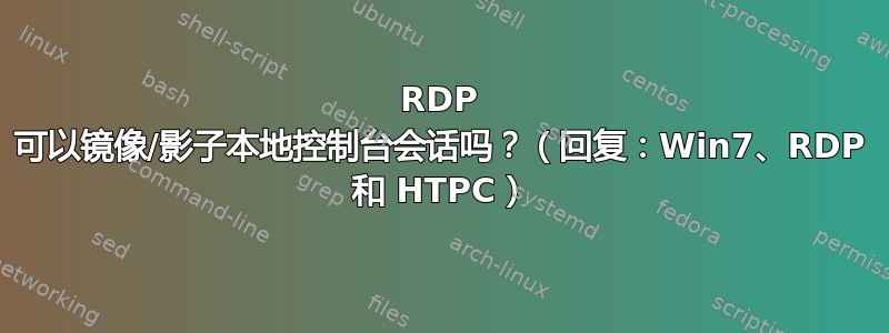 RDP 可以镜像/影子本地控制台会话吗？（回复：Win7、RDP 和 HTPC）