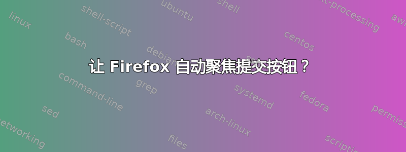 让 Firefox 自动聚焦提交按钮？