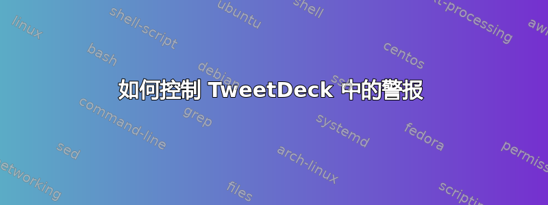 如何控制 TweetDeck 中的警报