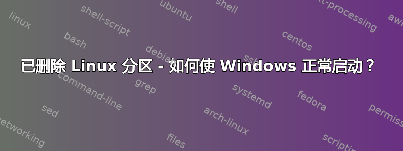 已删除 Linux 分区 - 如何使 Windows 正常启动？