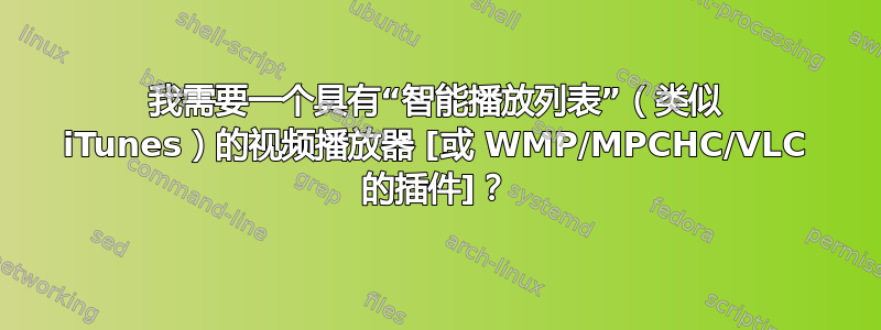 我需要一个具有“智能播放列表”（类似 iTunes）的视频播放器 [或 WMP/MPCHC/VLC 的插件]？