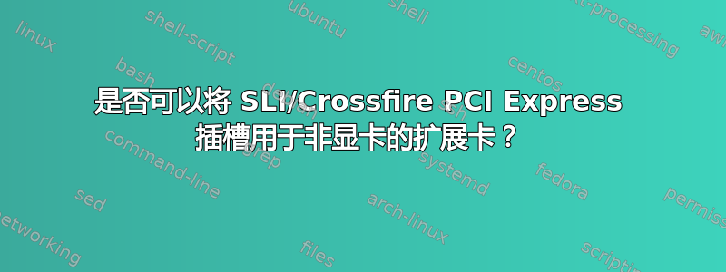 是否可以将 SLI/Crossfire PCI Express 插槽用于非显卡的扩展卡？