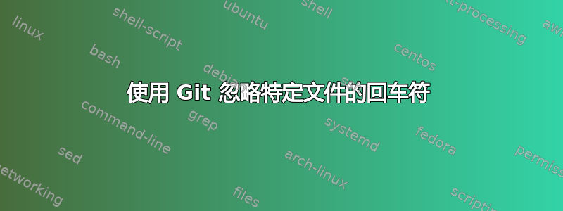 使用 Git 忽略特定文件的回车符