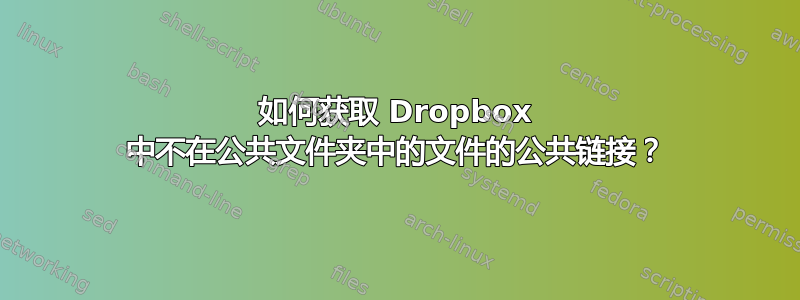 如何获取 Dropbox 中不在公共文件夹中的文件的公共链接？