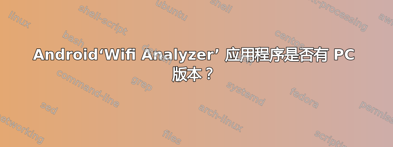 Android‘Wifi Analyzer’ 应用程序是否有 PC 版本？