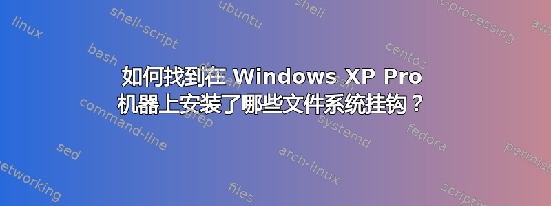 如何找到在 Windows XP Pro 机器上安装了哪些文件系统挂钩？