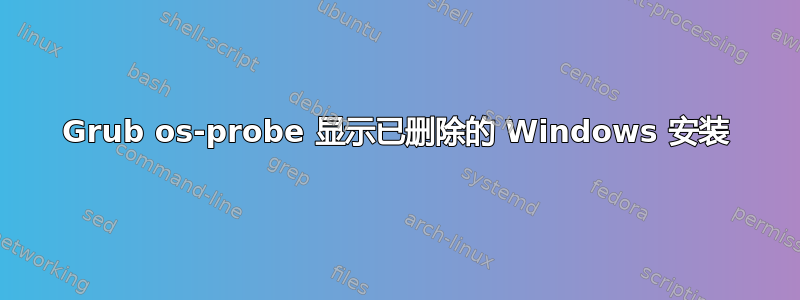 Grub os-probe 显示已删除的 Windows 安装