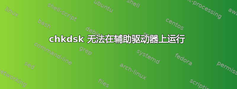 chkdsk 无法在辅助驱动器上运行