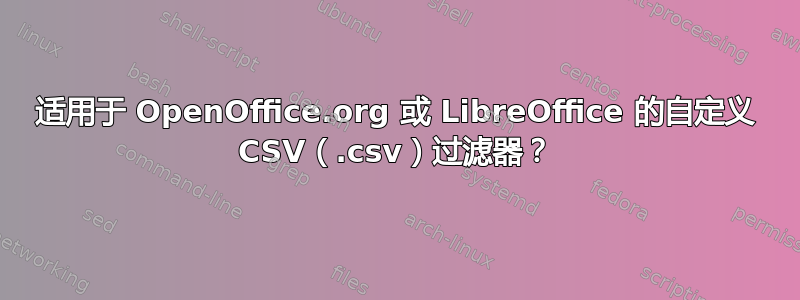 适用于 OpenOffice.org 或 LibreOffice 的自定义 CSV（.csv）过滤器？