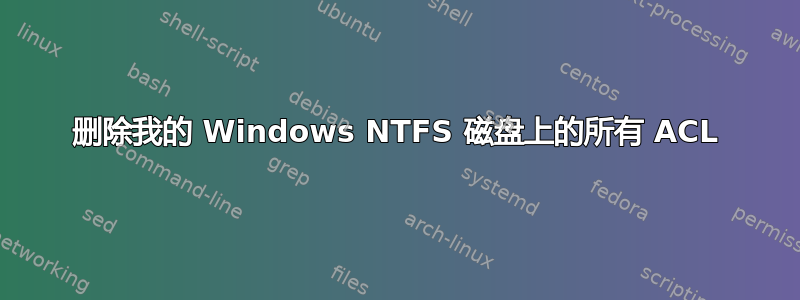 删除我的 Windows NTFS 磁盘上的所有 ACL