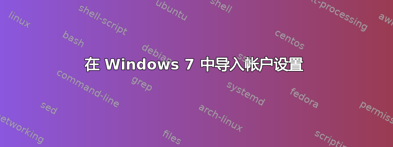 在 Windows 7 中导入帐户设置