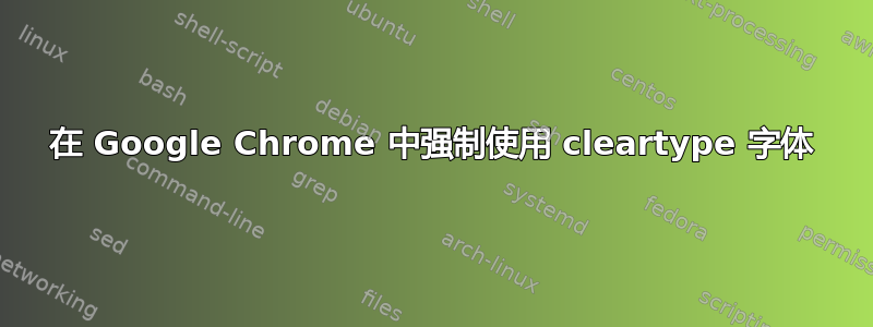 在 Google Chrome 中强制使用 cleartype 字体