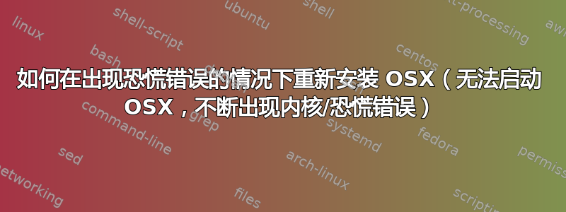 如何在出现恐慌错误的情况下重新安装 OSX（无法启动 OSX，不断出现内核/恐慌错误）