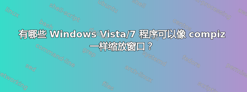 有哪些 Windows Vista/7 程序可以像 compiz 一样缩放窗口？