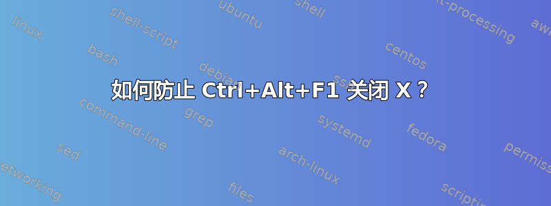 如何防止 Ctrl+Alt+F1 关闭 X？