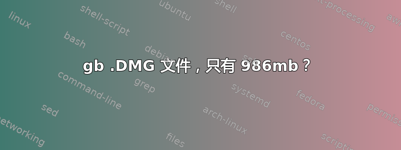 7gb .DMG 文件，只有 986mb？