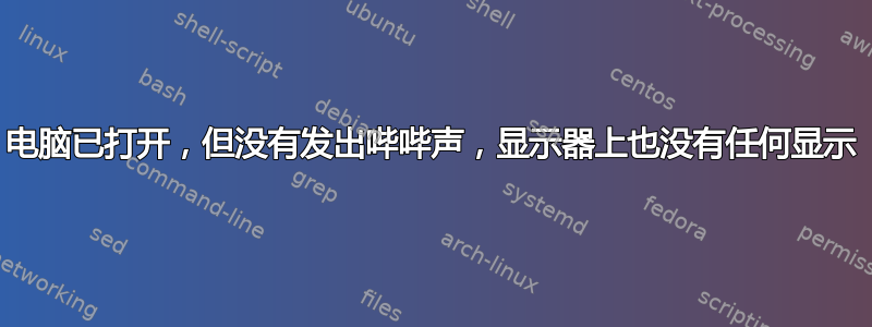 电脑已打开，但没有发出哔哔声，显示器上也没有任何显示