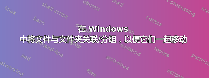 在 Windows 中将文件与文件夹关联/分组，以便它们一起移动