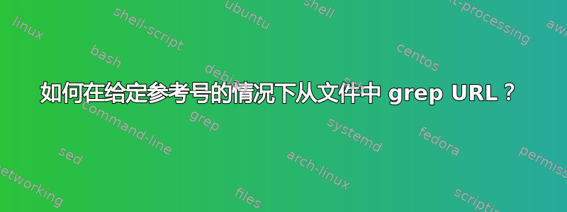 如何在给定参考号的情况下从文件中 grep URL？