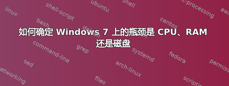 如何确定 Windows 7 上的瓶颈是 CPU、RAM 还是磁盘