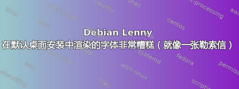 Debian Lenny 在默认桌面安装中渲染的字体非常糟糕（就像一张勒索信）