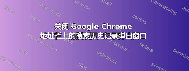 关闭 Google Chrome 地址栏上的搜索历史记录弹出窗口