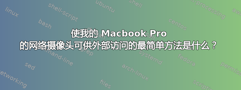 使我的 Macbook Pro 的网络摄像头可供外部访问的最简单方法是什么？