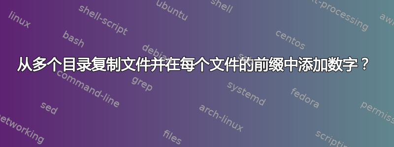 从多个目录复制文件并在每个文件的前缀中添加数字？