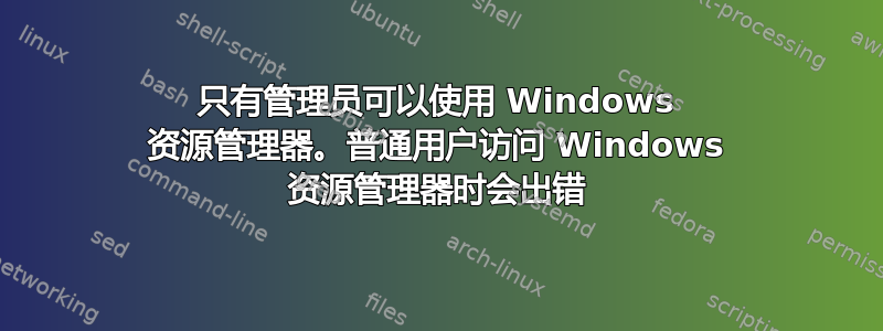 只有管​​理员可以使用 Windows 资源管理器。普通用户访问 Windows 资源管理器时会出错