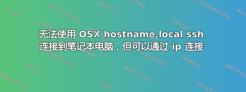 无法使用 OSX hostname.local ssh 连接到笔记本电脑，但可以通过 ip 连接