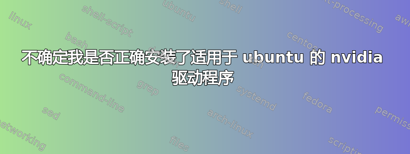 不确定我是否正确安装了适用于 ubuntu 的 nvidia 驱动程序