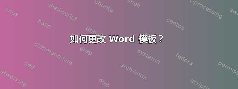 如何更改 Word 模板？