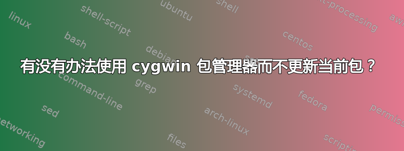 有没有办法使用 cygwin 包管理器而不更新当前包？