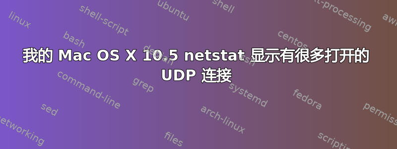 我的 Mac OS X 10.5 netstat 显示有很多打开的 UDP 连接