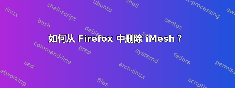 如何从 Firefox 中删除 iMesh？