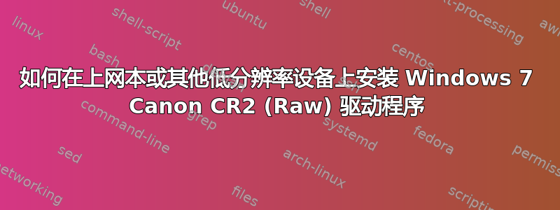 如何在上网本或其他低分辨率设备上安装 Windows 7 Canon CR2 (Raw) 驱动程序