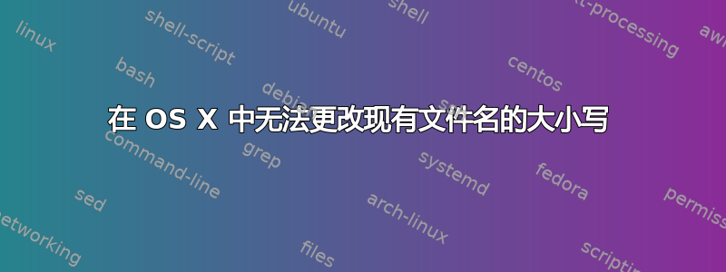 在 OS X 中无法更改现有文件名的大小写