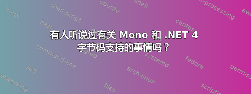 有人听说过有关 Mono 和 .NET 4 字节码支持的事情吗？