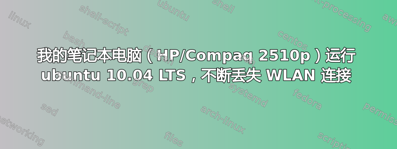 我的笔记本电脑（HP/Compaq 2510p）运行 ubuntu 10.04 LTS，不断丢失 WLAN 连接