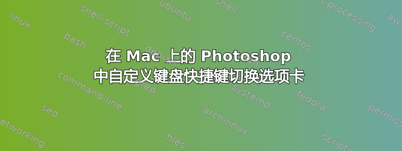 在 Mac 上的 Photoshop 中自定义键盘快捷键切换选项卡