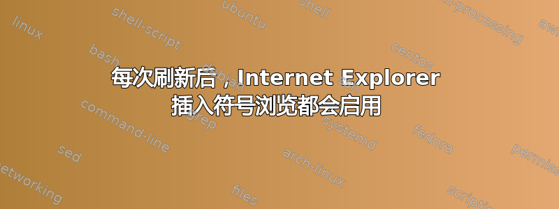 每次刷新后，Internet Explorer 插入符号浏览都会启用