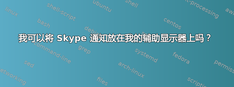 我可以将 Skype 通知放在我的辅助显示器上吗？