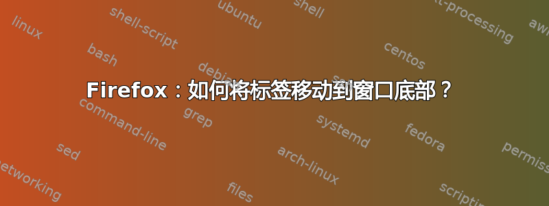 Firefox：如何将标签移动到窗口底部？