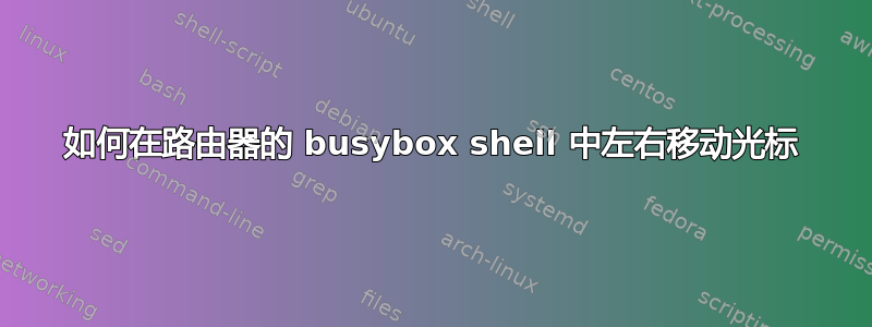 如何在路由器的 busybox shell 中左右移动光标