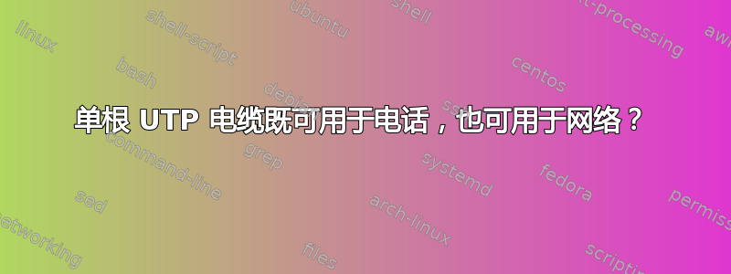 单根 UTP 电缆既可用于电话，也可用于网络？